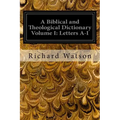 A Biblical and Theological Dictionary Volume I: Letters A-I: Explanatory of the History, Manners, and Customs of the Jews and Neighbouring Nations