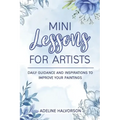 Mini Lessons for Artists: Daily Guidance and Inspirations to Improve Your Paintings