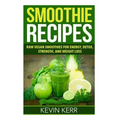 Smoothie Recipes: Raw Vegan Smoothies for Energy, Detox, Strength, and Weight Loss.