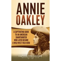 Annie Oakley: A Captivating Guide to an American Sharpshooter Who Later Became a Wild West Folk Hero