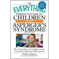 The Everything Parent's Guide to Children with Asperger's Syndrome: The Sound Advice and Reliable Answers You Need to Help Your Child Succeed