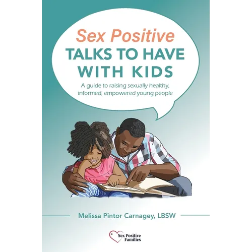 Sex Positive Talks to Have With Kids: A guide to raising sexually healthy, informed, empowered young people