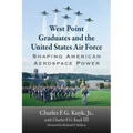 West Point Graduates and the United States Air Force: Shaping American Aerospace Power