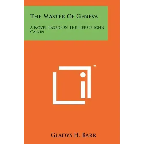 The Master of Geneva: A Novel Based on the Life of John Calvin