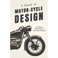 A Guide to Motor-Cycle Design - A Collection of Vintage Articles on Motor Cycle Construction