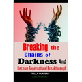 Breaking The Chains Of Darkness: And Receive Supernatural Breakthrough