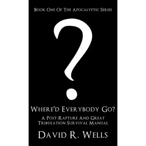 Where'd Everybody Go?: A Post-Rapture And Great Tribulation Survival Manual
