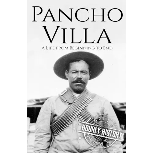 Pancho Villa: A Life from Beginning to End