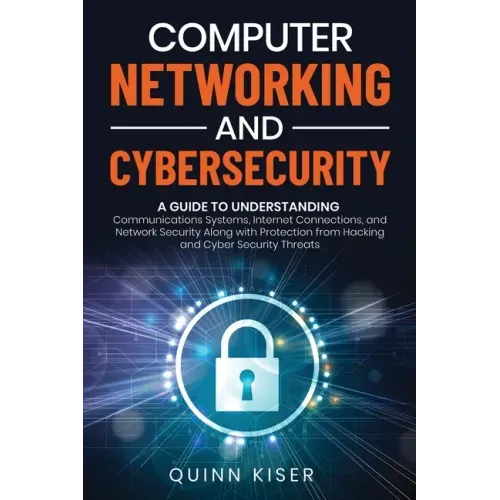 Computer Networking and Cybersecurity: A Guide to Understanding Communications Systems, Internet Connections, and Network Security Along with Protecti
