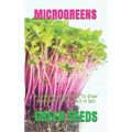 Microgreens: A Complete Guide Book To Grow Vegetables, Herbs, Fruit In Soil.