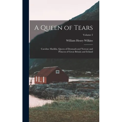 A Queen of Tears: Caroline Matilda, Queen of Denmark and Norway and Princess of Great Britain and Ireland; Volume 2 - Hardcover