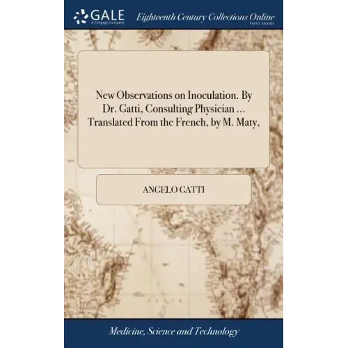 New Observations on Inoculation. By Dr. Gatti, Consulting Physician ... Translated From the French, by M. Maty,