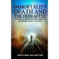 Immortality, Death and the Hereafter: Exposing mankind's most enduring deception about the soul
