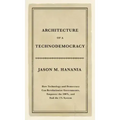 Architecture of a Technodemocracy: How Technology and Democracy Can Revolutionize Governments, Empower the 100%, and End the 1% System