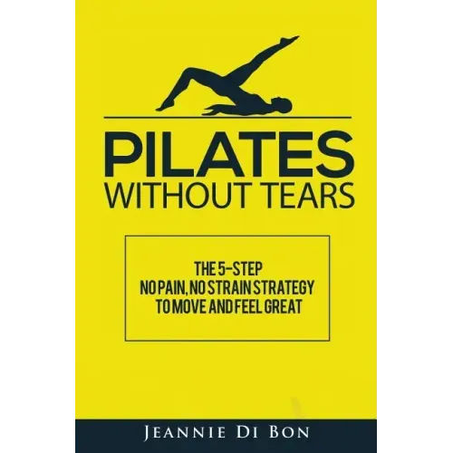 Pilates Without Tears: The 5-step no pain, no strain strategy to move and feel great