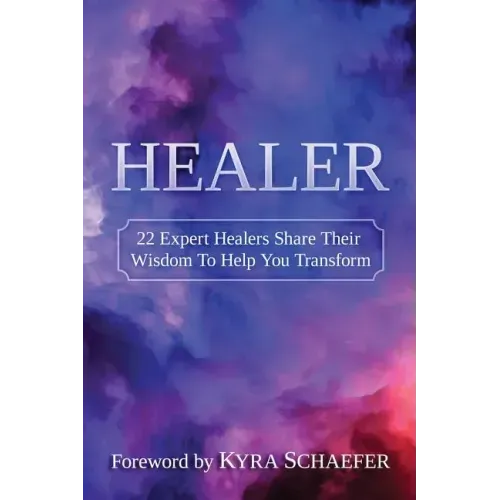 Healer: 22 Expert Healers Share Their Wisdom To Help You Transform