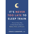 It's Never Too Late to Sleep Train: The Low-Stress Way to High-Quality Sleep for Babies, Kids, and Parents