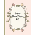 Daily Blood Sugar Log: Track Diabetes Glucose Readings 4x a Day, 7 Days a Week One-Year + Log (56 Weeks) Pink Botanical Floral Design BONUS C