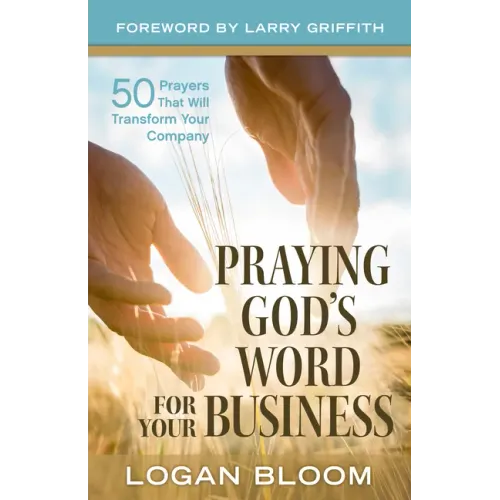 Praying God's Word for Your Business: 50 Prayers That Will Transform Your Company
