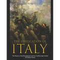 The Unification of Italy: The History of the Risorgimento and the Conflicts that Unified the Italian Nation