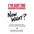 I've Got the Mission Statement, Now What?: 8 Core Competencies for Transformational Leadership