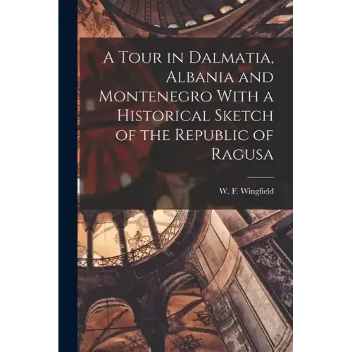 A Tour in Dalmatia, Albania and Montenegro With a Historical Sketch of the Republic of Ragusa