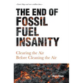 The End of Fossil Fuel Insanity: Clearing the Air Before Cleaning the Air