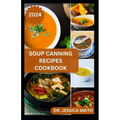 Soup Canning Recipes Cookbook: Preferred Step-by-Step Method to Preserving Homemade Soups For Future Use With Recipes