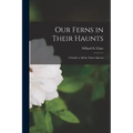 Our Ferns in Their Haunts [microform]: a Guide to All the Native Species