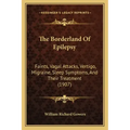 The Borderland Of Epilepsy: Faints, Vagal Attacks, Vertigo, Migraine, Sleep Symptoms, And Their Treatment (1907)