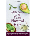 A DIY Guide for All Things Natural Hair: DIscover Homemade Conditioner and Hair Rinse Recipes for Your Crowning Glory