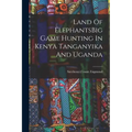 Land Of ElephantsBig Game Hunting In Kenya Tanganyika And Uganda