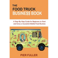 The Food Truck Business Book: A Step-By-Step Guide for Beginners to Start and Grow a Successful Mobile Food Business