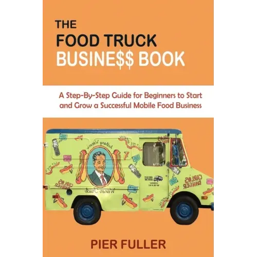 The Food Truck Business Book: A Step-By-Step Guide for Beginners to Start and Grow a Successful Mobile Food Business