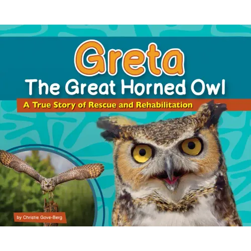Greta the Great Horned Owl: A True Story of Rescue and Rehabilitation