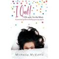 I Quit! Oh wait, I'm the Mom: A practical guide to finding your joy again