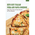 Keto Diet Italian Pizza & Pasta Cookbook: Enjoy Keto Pizza & Pasta Recipes In Your Kitchen: Keto Diet Pizza & Pasta Cookbook For Beginners