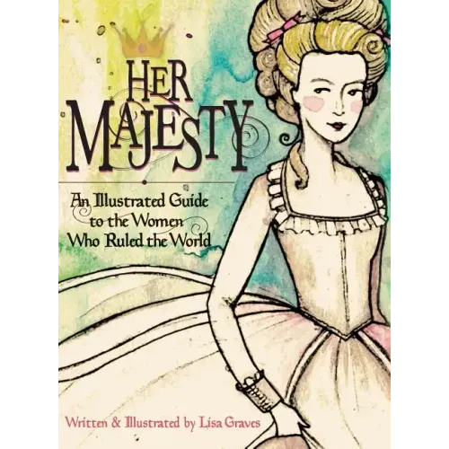 Her Majesty: An Illustrated Guide to the Women who Ruled the World
