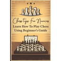 Chess Tips For Novices: Learn How To Play Chess Using Beginner's Guide: Advanced Chess Strategy