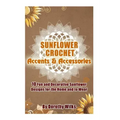 Sunflower Crochet Accents and Accessories: 10 Fun and Decorative Sunflower Designs for the Home and to Wear