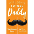 Future Daddy the Ultimate Guide for First Time Dads