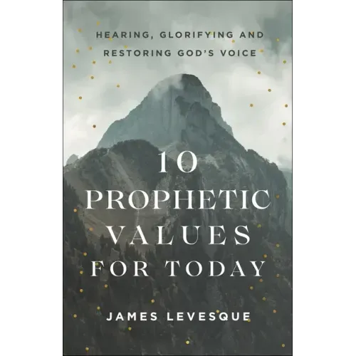10 Prophetic Values for Today: Hearing, Glorifying and Restoring God's Voice