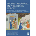 Women and Work in Premodern Europe: Experiences, Relationships and Cultural Representation, C. 1100-1800
