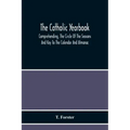 The Catholic Yearbook: Comprehending, The Circle Of The Seasons And Key To The Calendar And Almanac, Or The Natural History, Religious Festiv
