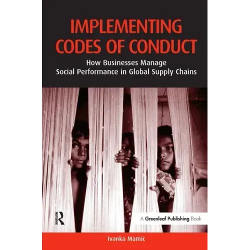 Implementing Codes of Conduct: How Businesses Manage Social Performance in Global Supply Chains