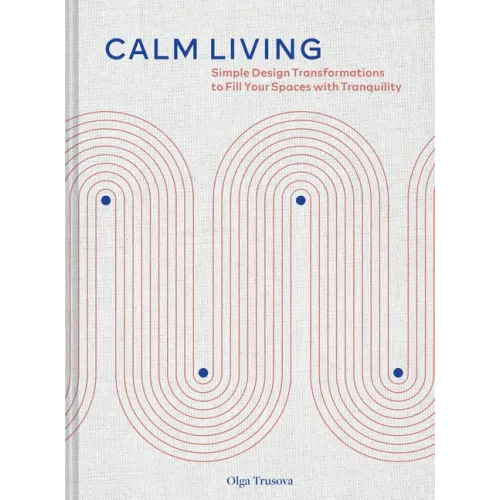 Calm Living: Simple Design Transformations to Fill Your Spaces with Tranquility