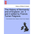 The History of Normandy and of England. vol. 3 and 4 edited by Francis Turner Palgrave.