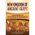 New Kingdom of Ancient Egypt: A Captivating Guide to the Egyptian Empire and the Pharaohs Who Ruled