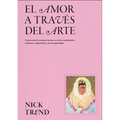 El Amor a Través del Arte / What Art Can Tell Us about Love: Un Paseo Por Los Amores Eternos, Secretos, Encadenados, Ardientes, Compartidos Y No Corre