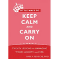 Little Ways to Keep Calm and Carry on: Twenty Lessons for Managing Worry, Anxiety, and Fear
